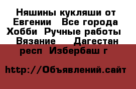 Няшины кукляши от Евгении - Все города Хобби. Ручные работы » Вязание   . Дагестан респ.,Избербаш г.